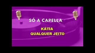 Kátia/ Qualquer Jeito/ ACapella