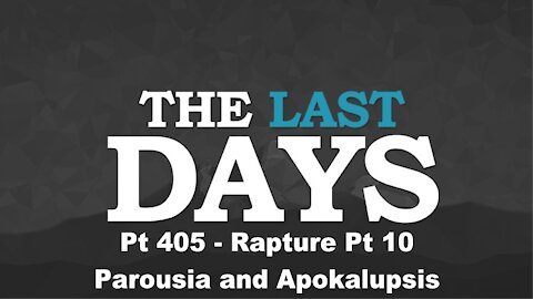 Rapture Pt 10 - Parousia and Apokalupsis - The Last Days Pt 405