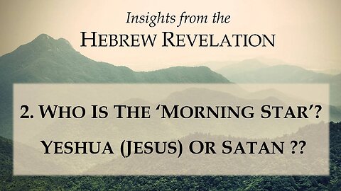 2. The Hebrew Revelation - Who is the Morning Star? - Yeshua (Jesus) Or Satan?