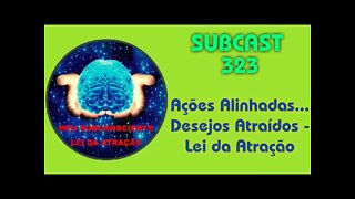 SUBCAST 323 - Ações Alinhadas...Desejos Atraídos - Lei da Atração