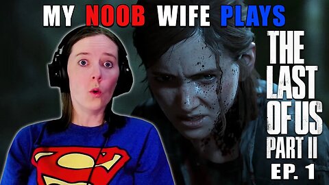 Abby Is Bad News! | My Non-Gamer Wife Plays The Last Of Us Part II | Ep. 1