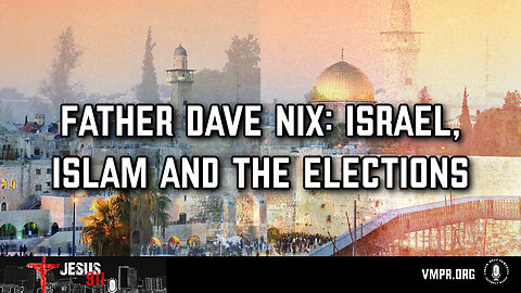 16 Apr 24, Jesus 911: Father Dave Nix: Israel, Islam and the Elections