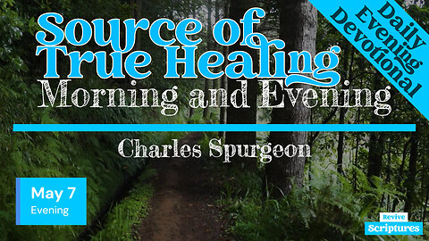 May 7 Evening Devotional | Source of True Healing | Morning and Evening by Charles Spurgeon
