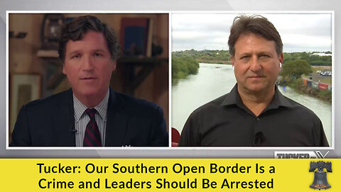 Tucker: Our Southern Open Border Is a Crime and Leaders Should Be Arrested