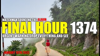FINAL HOUR 1374 - URGENT WARNING DROP EVERYTHING AND SEE - WATCHMAN SOUNDING THE ALARM