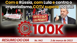 Com a Rússia, com Lula e contra o imperialismo, COTV supera 100 mil! - Resumo do Dia Nº 942 - 2/3/22