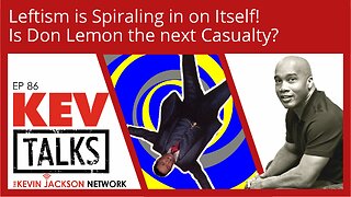 KEVTalks ep 86 - Leftism is Spiraling in on Itself! Is Don Lemon the next Casualty?