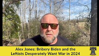 Alex Jones: Bribery Biden and the Leftists Desperately Want War in 2024