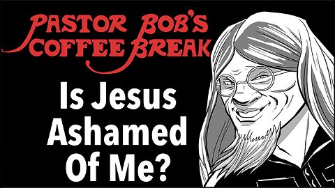 IS JESUS ASHAMED OF ME? / Pastor Bob's Coffee Break