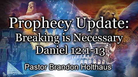 Prophecy Update: Breaking is Necessary - Daniel 12:1-13