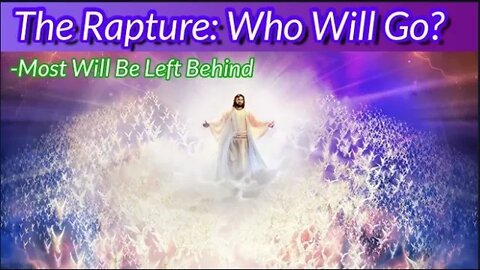 The Rapture: Who Will Go? Most Will Be Left Behind. The Fearful Truth