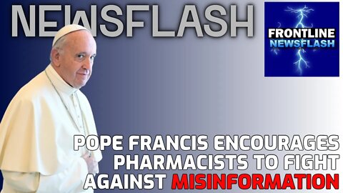 NEWSFLASH: Pope Francis Encourages Pharmacists to Fight Back Against "Minsinformation"