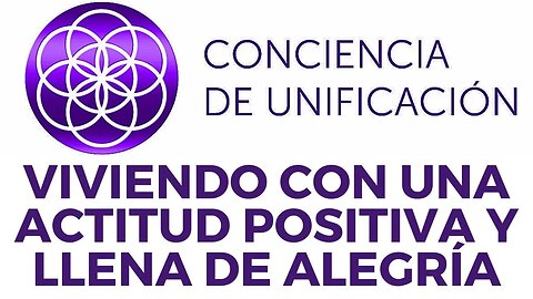 Conciencia de Unificación: Viviendo con una actitud positiva y llena de alegría