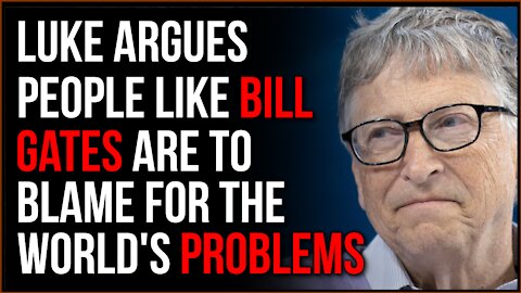 Luke Argues That People Like Bill Gates Are The Source Of MANY Societal Ills