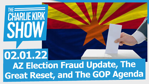 AZ Election Fraud Update, The Great Reset, and The GOP Agenda | The Charlie Kirk Show LIVE 02.01.22