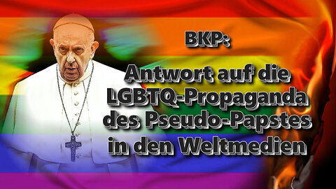 BKP: Antwort auf die LGBTQ-Propaganda des Pseudo-Papstes in den Weltmedien /Vierter Teil/