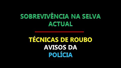 SOBREVIVÊNCIA NA SELVA ACTUAL - TÉCNICAS DE ROUBO AVISOS DA POLÍCIA