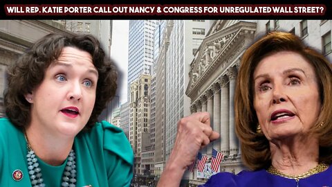 Will Rep. Katie Porter Call Out Nancy & Congress For Unregulated Wall Street?