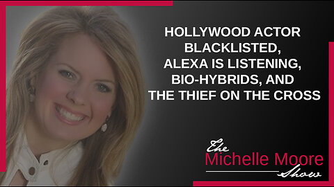 The Michelle Moore Show: Hollywood Actor Blacklisted, Alexa Is Listening, Bio-Hybrids, & the Thief On the Cross May 4, 2023