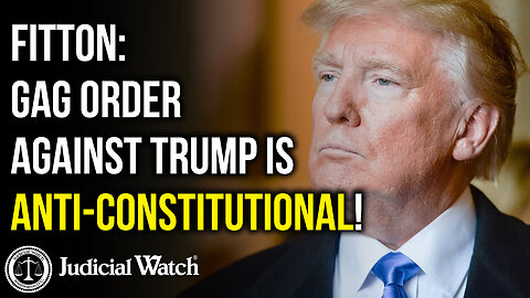 FITTON: Gag Order Against Trump Is Anti-Constitutional! | Judicial Watch