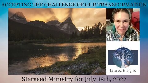 ACCEPTING THE CHALLENGE OF OUR TRANSFORMATION - Starseed Ministry for July 18th, 2022