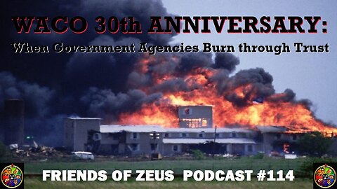 Waco 30th Anniversary: When Government Agencies Burn Through Trust - FRIENDS OF ZEUS PODCAST #114