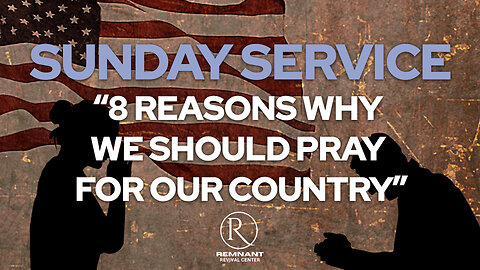 Sunday Service I 8 Reasons Why We Should Pray for Our Country