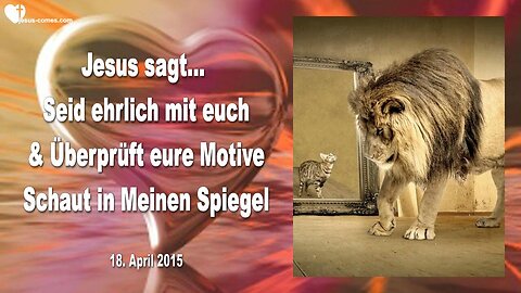 18.04.2015 ❤️ JESUS... Schaut in Meinen Spiegel, prüft eure Motive und seid ehrlich mit euch selbst