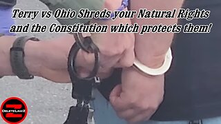 Terry vs Ohio shreds your Natural Rights and the Constitution which protects them!