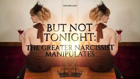 But Not Tonight : The Greater Narcissist Manipulates