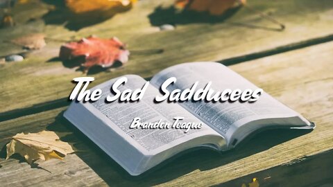 Brandon Teague - Getting to Know Jesus Part 150 “The Sad Sadducees”