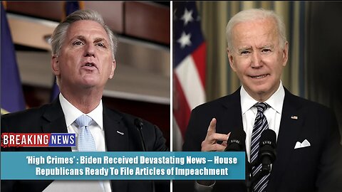‘High Crimes’: Biden Received Devastating News – House GOP Ready To File Articles of Impeachment