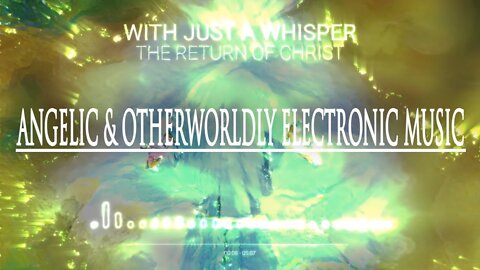 (Angelic & Otherworldly Electronic Music) With Just a Whisper - The Return of Christ