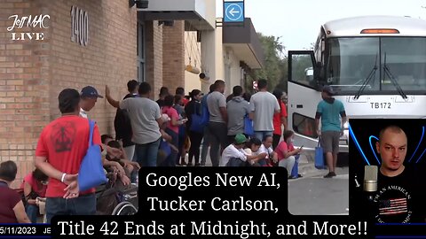 Googles New AI, Tucker Carlson, Title 42 Ends at Midnight, and More!!