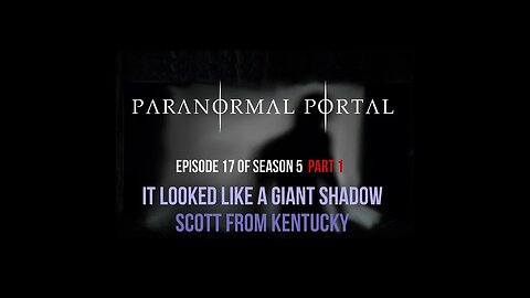 S5EP17 - Part 1 It Looked Like a Giant Shadow - Scott From Kentucky