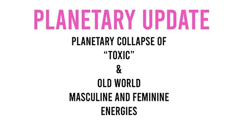 Planetary Update: Planetary Collapse of "Toxic" and "old World" Masculine and Feminine energies