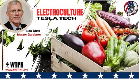 WTPN - TESLA'S ELECTROCULTURE - MASTER FARMER STEVE LARSEN - ENHANCE YOUR HOME FARM / FOODSCAPE