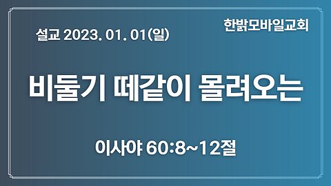 [설교] 비둘기떼같이 몰려오는(사60 8~12) 230101(일) 김시환 목사