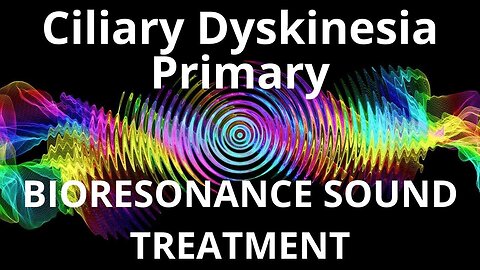 Ciliary Dyskinesia Primary _ Bioresonance Sound Therapy _ Sounds of Nature