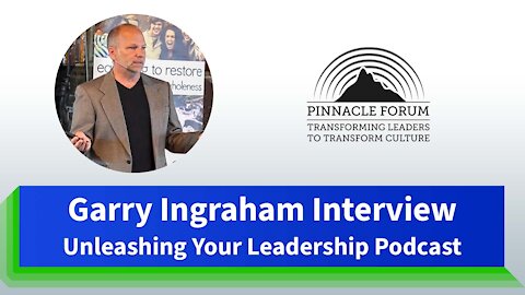 Garry Ingraham Interview | Unleashing Your Leadership Podcast (June 2019) | Pinnacle Forum