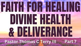 Faith for Healing, Divine Health, and Deliverance - Part 7 - Pastor Thomas C Terry III - 4/12/23
