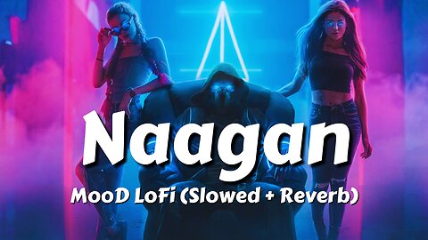 'Naagan' - Lofi Song (Slowed + Reverb) Aaj kuchh lofi ho jaaye 2023