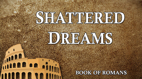 THE LETTER TO THE ROMANS Part 29: Shattered Dreams