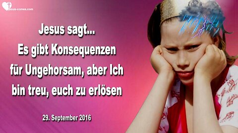 29.09.2016 ❤️ Ungehorsam hat Konsequenzen, aber Ich bin treu, euch zu erlösen