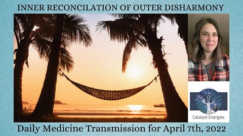 INNER RECONCILIATION OF OUTER DISHARMONY - Daily Medicine Transmission for April 7th, 2022