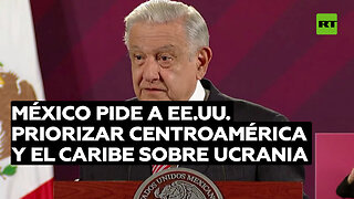 México insta a EE.UU. a invertir en Centroamérica y el Caribe en lugar de Ucrania