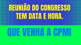 REUNIÃO DO CONGRESSO COM DATA E HORA MARCADA, QUE VENHA A CPMI...