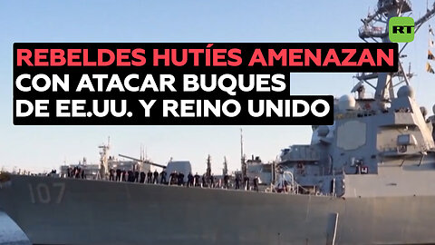 Hutíes de Yemen advierten que continuarán atacando los buques de EE.UU. y Reino Unido