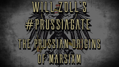 WILL ZOLL'S #PRUSSIAGATE - THE PRUSSIAN ORIGINS OF MARXISM - PART 3