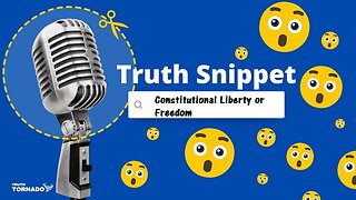 Truth Snippet - Constitutional Liberty or Freedom